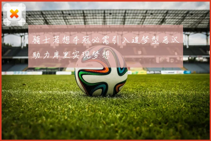骑士若想夺冠必需引入追梦型恶汉助力库里实现梦想