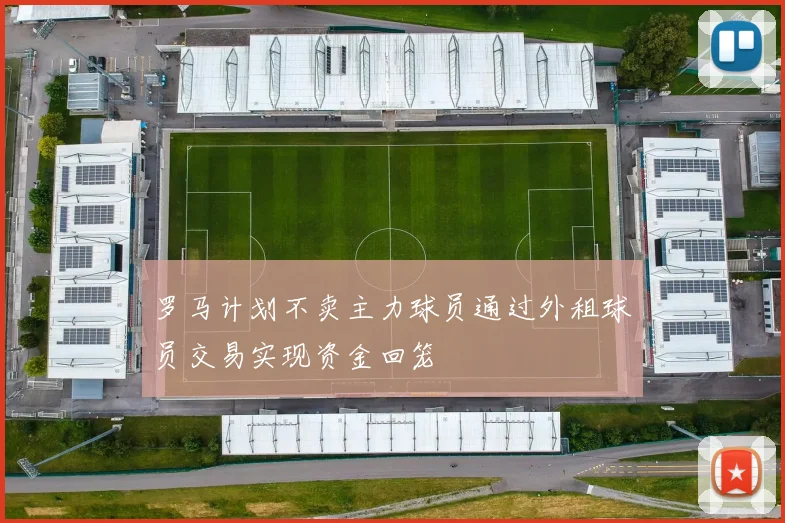 罗马计划不卖主力球员通过外租球员交易实现资金回笼